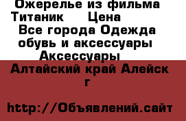 Ожерелье из фильма “Титаник“. › Цена ­ 1 250 - Все города Одежда, обувь и аксессуары » Аксессуары   . Алтайский край,Алейск г.